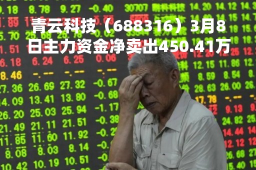 青云科技（688316）3月8日主力资金净卖出450.41万元
