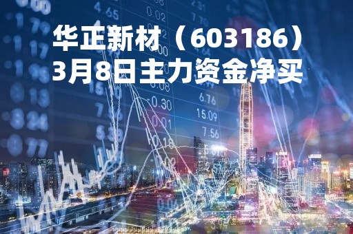华正新材（603186）3月8日主力资金净买入515.86万元