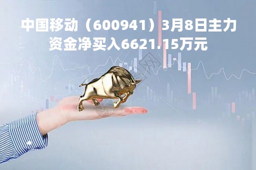 中国移动（600941）3月8日主力资金净买入6621.15万元