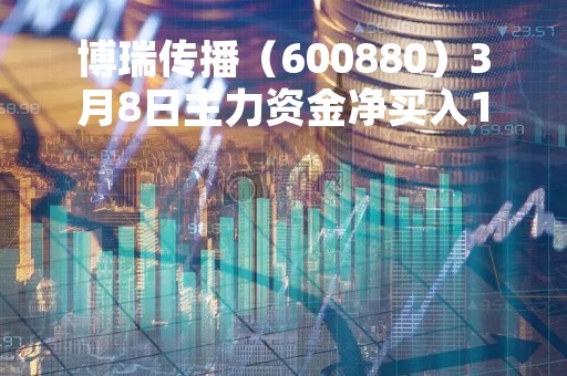 博瑞传播（600880）3月8日主力资金净买入1352.57万元