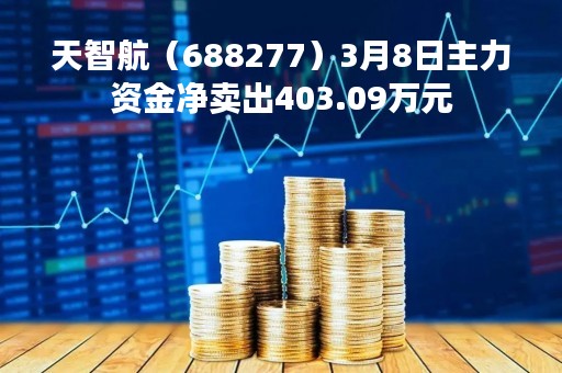 天智航（688277）3月8日主力资金净卖出403.09万元