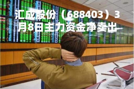汇成股份（688403）3月8日主力资金净卖出259.23万元