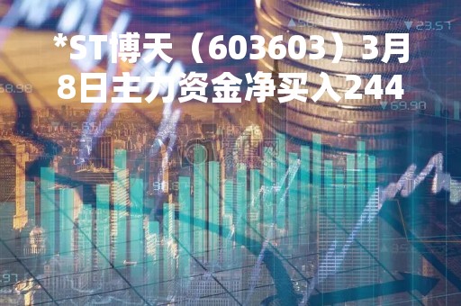 *ST博天（603603）3月8日主力资金净买入244.22万元