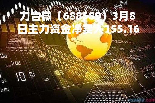 力合微（688589）3月8日主力资金净买入155.16万元