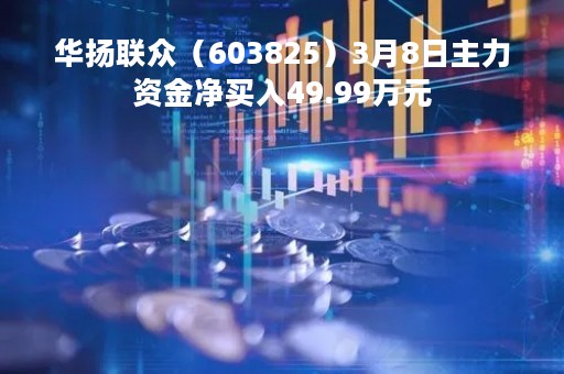 华扬联众（603825）3月8日主力资金净买入49.99万元