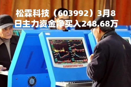 松霖科技（603992）3月8日主力资金净买入248.68万元