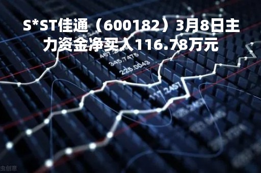 S*ST佳通（600182）3月8日主力资金净买入116.78万元