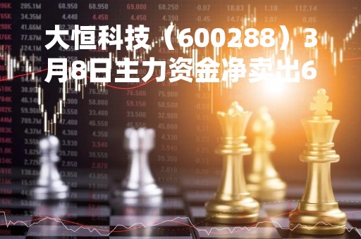 大恒科技（600288）3月8日主力资金净卖出644.59万元