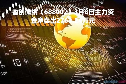 睿创微纳（688002）3月8日主力资金净卖出2763.24万元