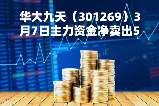 华大九天（301269）3月7日主力资金净卖出5795.66万元