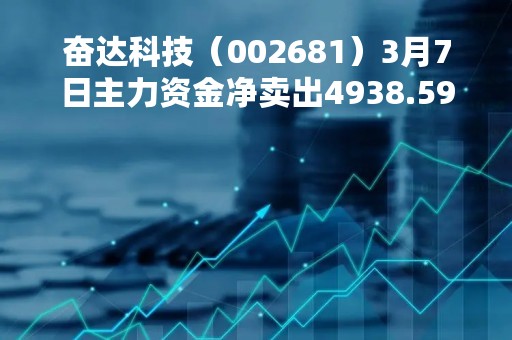 奋达科技（002681）3月7日主力资金净卖出4938.59万元