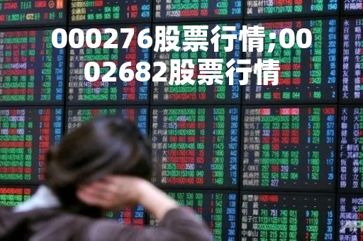 000276股票行情;0002682股票行情 000276股票行情;0002682股票行情