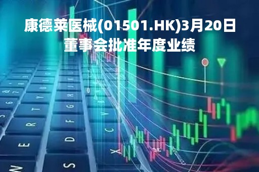 康德莱医械(01501.HK)3月20日董事会批准年度业绩