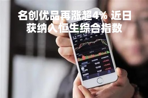 名创优品再涨超4% 近日获纳入恒生综合指数