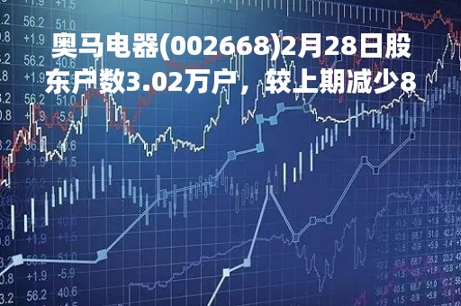 奥马电器(002668)2月28日股东户数3.02万户，较上期减少8.35%