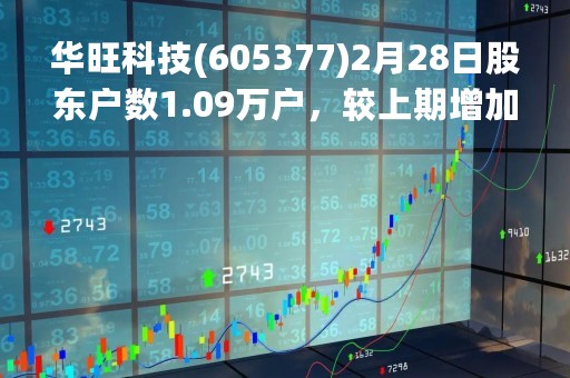 华旺科技(605377)2月28日股东户数1.09万户，较上期增加17.76%