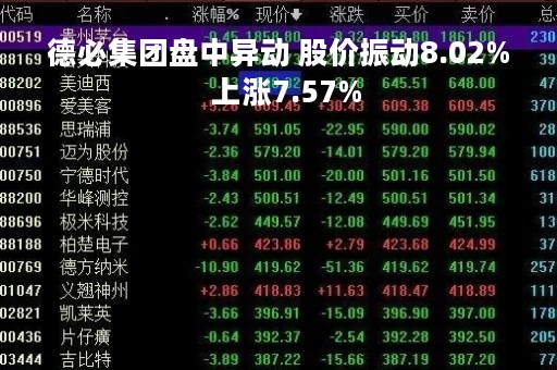 德必集团盘中异动 股价振动8.02%  上涨7.57%