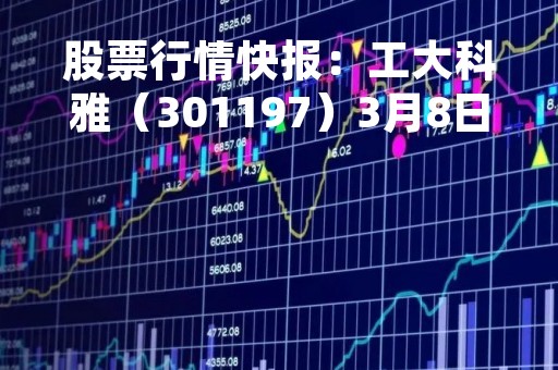 股票行情快报：工大科雅（301197）3月8日主力资金净卖出460.49万元