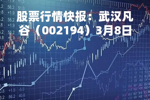 股票行情快报：武汉凡谷（002194）3月8日主力资金净卖出393.00万元
