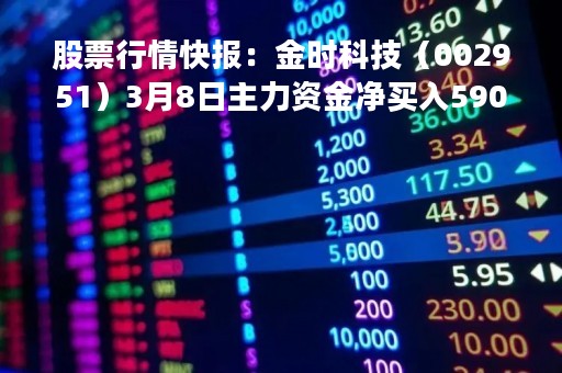 股票行情快报：金时科技（002951）3月8日主力资金净买入590.88万元