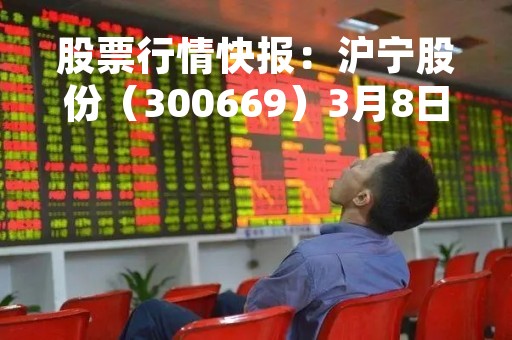 股票行情快报：沪宁股份（300669）3月8日主力资金净卖出25.25万元