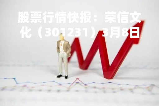 股票行情快报：荣信文化（301231）3月8日主力资金净买入9.17万元
