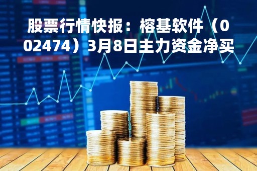 股票行情快报：榕基软件（002474）3月8日主力资金净买入1536.61万元