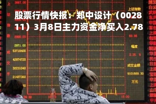 股票行情快报：郑中设计（002811）3月8日主力资金净买入2.78万元