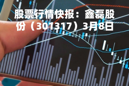 股票行情快报：鑫磊股份（301317）3月8日主力资金净买入626.27万元