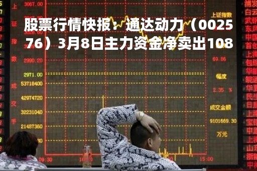 股票行情快报：通达动力（002576）3月8日主力资金净卖出1089.67万元