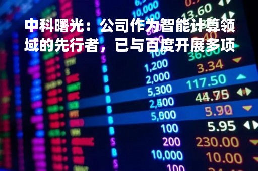 中科曙光：公司作为智能计算领域的先行者，已与百度开展多项合作