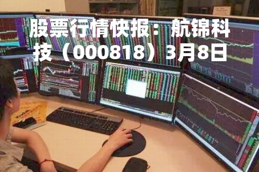 股票行情快报：航锦科技（000818）3月8日主力资金净卖出674.22万元