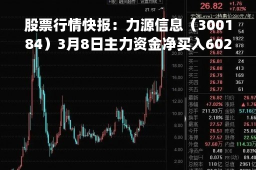 股票行情快报：力源信息（300184）3月8日主力资金净买入602.60万元
