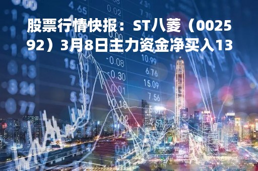 股票行情快报：ST八菱（002592）3月8日主力资金净买入134.90万元