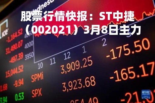 股票行情快报：ST中捷（002021）3月8日主力资金净卖出112.63万元