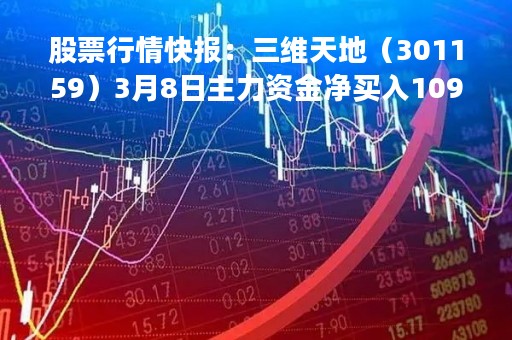 股票行情快报：三维天地（301159）3月8日主力资金净买入109.96万元