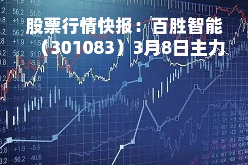 股票行情快报：百胜智能（301083）3月8日主力资金净买入24.91万元