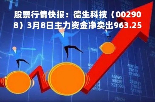 股票行情快报：德生科技（002908）3月8日主力资金净卖出963.25万元