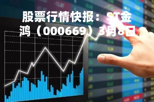 股票行情快报：ST金鸿（000669）3月8日主力资金净卖出66.33万元