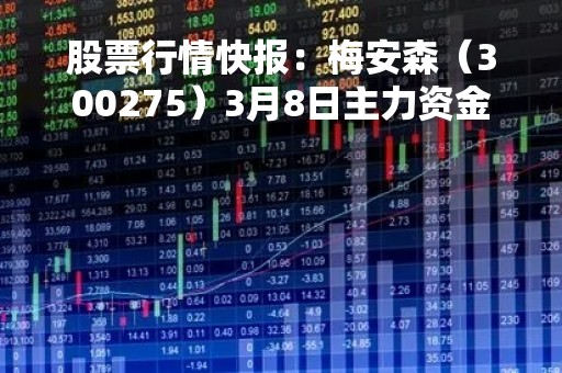 股票行情快报:梅安森(300275)3月8日主力资金净卖出389.88万元