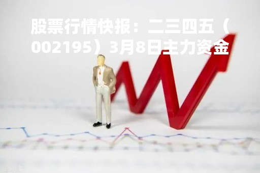 股票行情快报:二三四五(002195)3月8日主力资金净买入3831.42万元