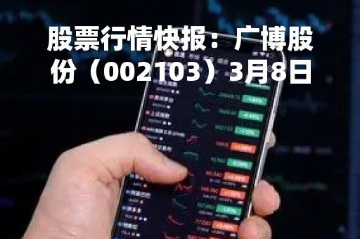 股票行情快报:广博股份(002103)3月8日主力资金净买入442.47万元