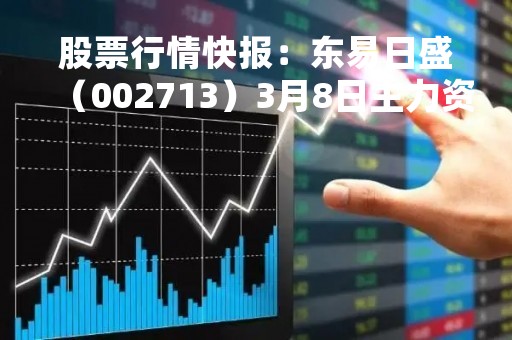 股票行情快报：东易日盛（002713）3月8日主力资金净买入3036.26万元