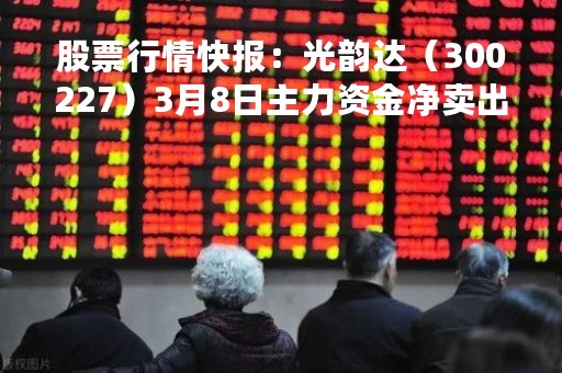 股票行情快报：光韵达（300227）3月8日主力资金净卖出1130.36万元