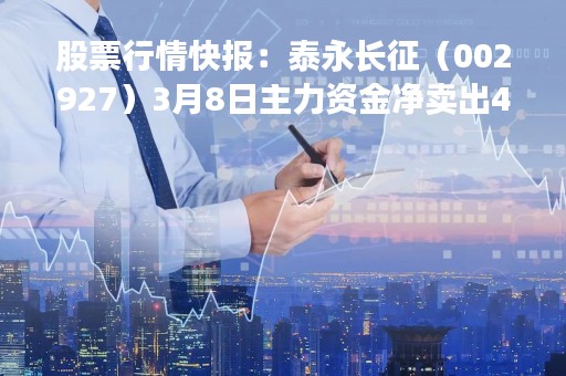 股票行情快报：泰永长征（002927）3月8日主力资金净卖出4111.45万元