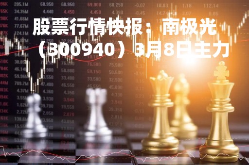股票行情快报：南极光（300940）3月8日主力资金净卖出560.45万元