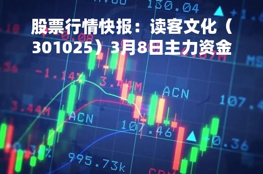 股票行情快报：读客文化（301025）3月8日主力资金净卖出124.36万元