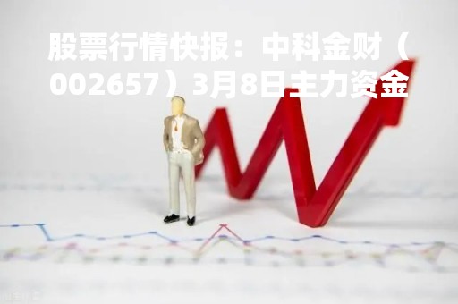 股票行情快报：中科金财（002657）3月8日主力资金净买入329.39万元