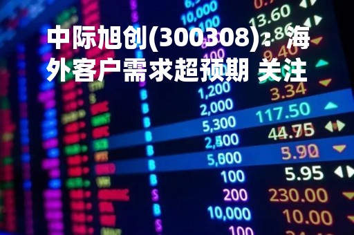 中际旭创(300308)：海外客户需求超预期 关注800G等上量机会