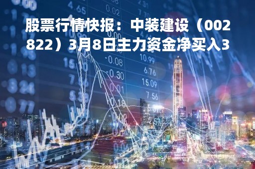 股票行情快报:中装建设(002822)3月8日主力资金净买入385.75万元 股票行情快报:中装建设(002822)3月8日主力资金净买入385.75万元